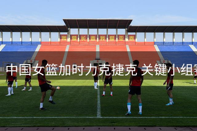 中国女篮加时力克捷克 关键小组赛惊险取胜