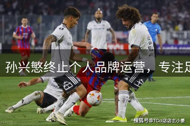 孙兴慜终止个人品牌运营，专注足球事业